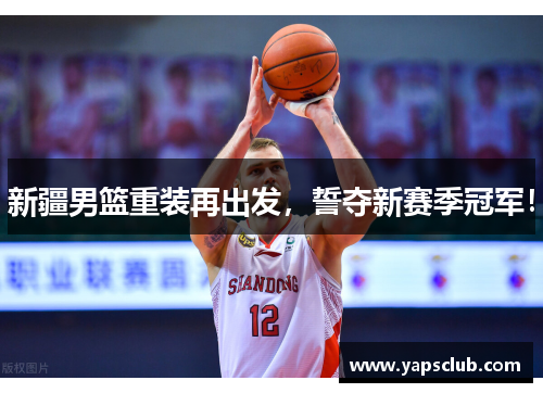 新疆男篮重装再出发，誓夺新赛季冠军！